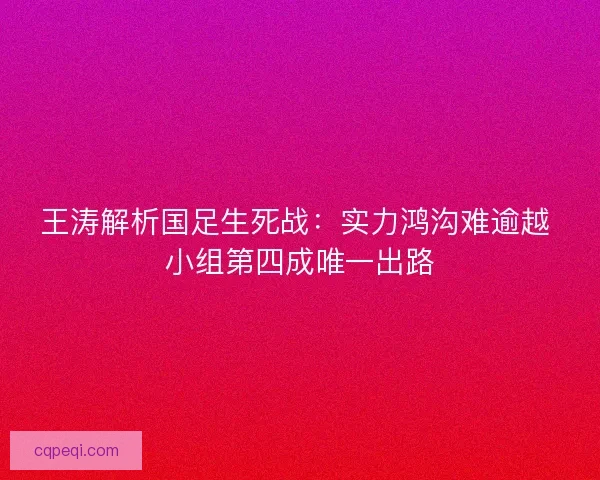 王涛解析国足生死战：实力鸿沟难逾越 小组第四成唯一出路