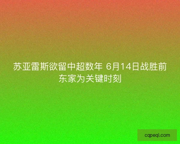 苏亚雷斯欲留中超数年 6月14日战胜前东家为关键时刻