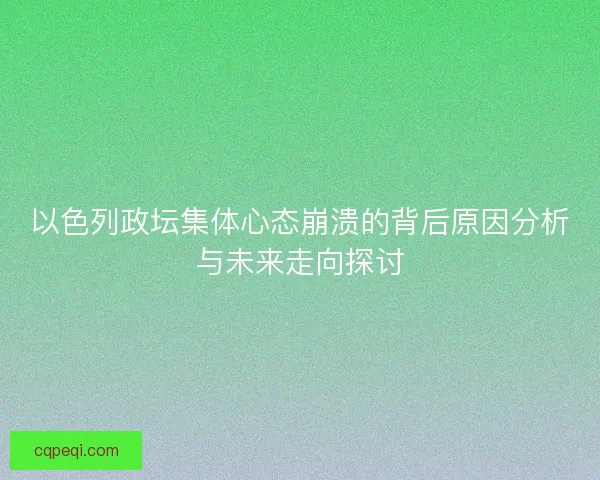 以色列政坛集体心态崩溃的背后原因分析与未来走向探讨