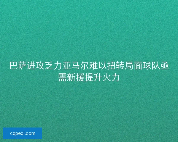 巴萨进攻乏力亚马尔难以扭转局面球队亟需新援提升火力