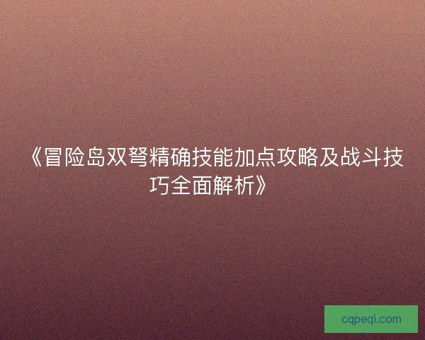 《冒险岛双弩精确技能加点攻略及战斗技巧全面解析》
