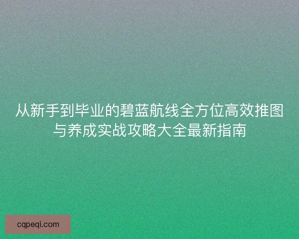 从新手到毕业的碧蓝航线全方位高效推图与养成实战攻略大全最新指南
