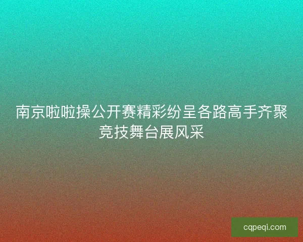 南京啦啦操公开赛精彩纷呈各路高手齐聚竞技舞台展风采