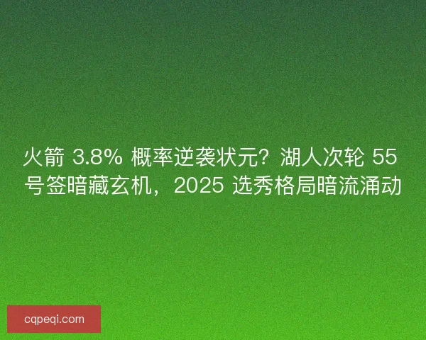 火箭 3.8% 概率逆袭状元？湖人次轮 55 号签暗藏玄机，2025 选秀格局暗流涌动